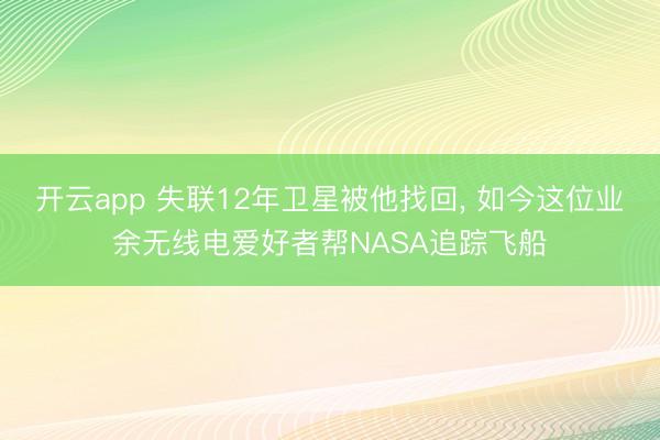 开云app 失联12年卫星被他找回， 如今这位业余无线电爱好者帮NASA追踪飞船