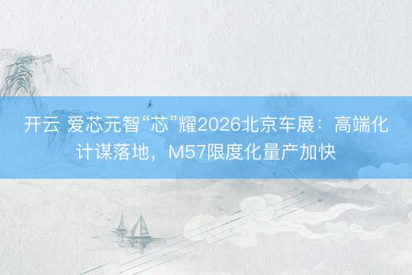 开云 爱芯元智“芯”耀2026北京车展：高端化计谋落地，M57限度化量产加快