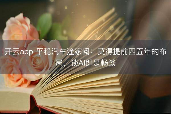 开云app 平稳汽车淦家阅：莫得提前四五年的布局，谈AI即是畅谈